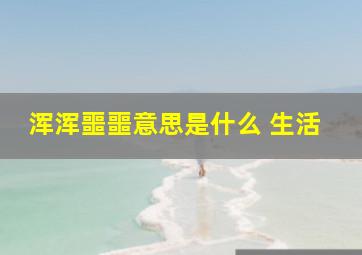 浑浑噩噩意思是什么 生活